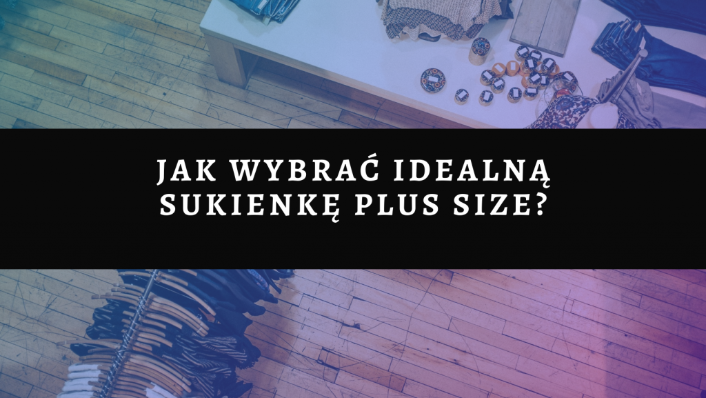Jak wybrać idealną sukienkę plus size